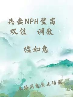 共妻NPH壁脔╱双性╱调教╱