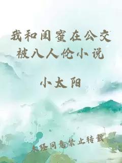 我和闺蜜在公交被八人伦小说