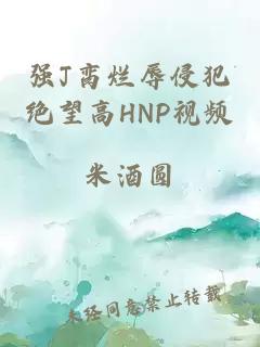 强J脔烂辱侵犯绝望高HNP视频