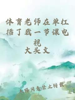 体育老师在单杠插了我一节课电视