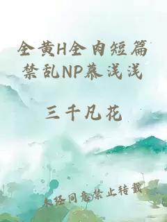 全黄H全肉短篇禁乱NP慕浅浅