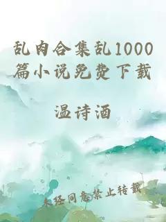 乱肉合集乱1000篇小说免费下载