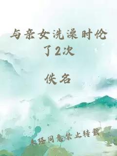 与亲女洗澡时伦了2次