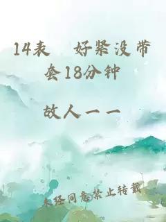 14表妺好紧没带套18分钟