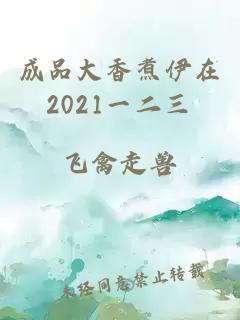 成品大香煮伊在2021一二三