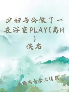 少妇与公做了一夜浴室PLAY(高H)