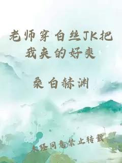 老师穿白丝JK把我夹的好爽