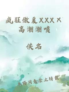 疯狂做爰XXXⅩ高潮潮喷