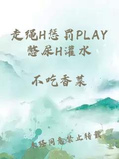 走绳H惩罚PLAY憋尿H灌水