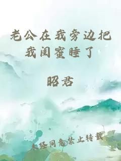 老公在我旁边把我闺蜜睡了