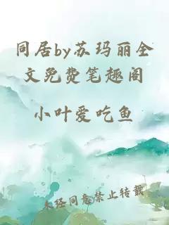 同居by苏玛丽全文免费笔趣阁