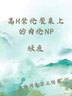 高H禁伦餐桌上的肉伦NP