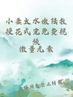 小妻太水嫩陆教授花式宠免费视频