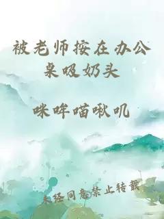 被老师按在办公桌吸奶头