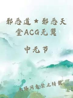 邪恶道★邪恶天堂ACG无翼