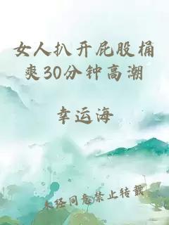 女人扒开屁股桶爽30分钟高潮