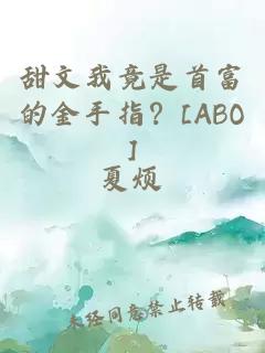 甜文我竟是首富的金手指？[ABO]