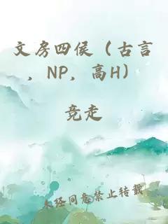 文房四侯（古言，NP，高H）