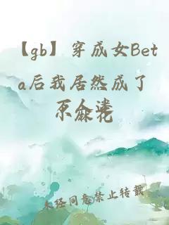 【gb】穿成女Beta后我居然成了万人迷