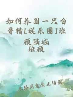 如何养圆一只白骨精[娱乐圈]班顾陆城