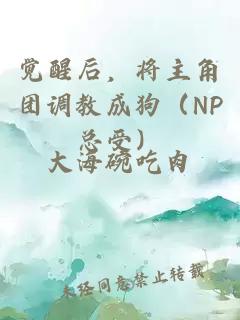 觉醒后，将主角团调教成狗（NP总受）