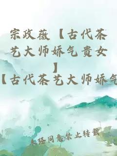 宗政薇【古代茶艺大师娇气贵女】