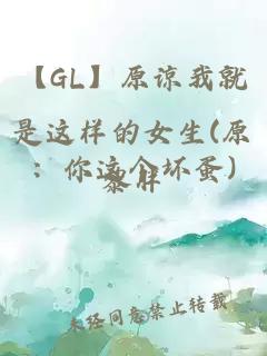 【GL】原谅我就是这样的女生(原：你这个坏蛋)