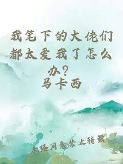 我笔下的大佬们都太爱我了怎么办？