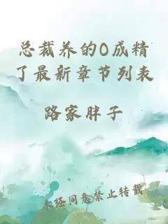 总裁养的O成精了最新章节列表