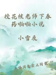 校花被老师下春药啪啪小说