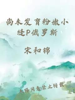 尚未发育粉嫩小缝P俄罗斯