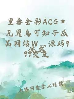 里番全彩ACG★无翼乌可知子成品网站W灬源码999交友