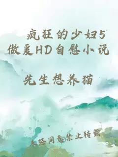 巜疯狂的少妇5做爰HD自慰小说