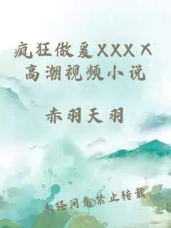 疯狂做爰XXXⅩ高潮视频小说