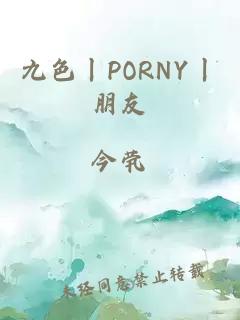 九色丨PORNY丨朋友