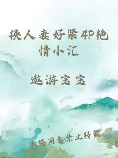 换人妻好紧4P艳情小汇