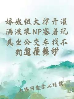 娇嫩粗大撑开灌满浓浆NP塞着玩具坐公交车找不到遥控器了