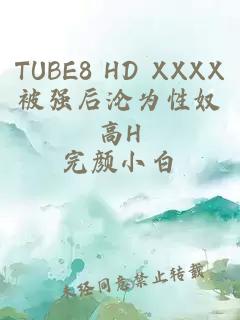 TUBE8 HD XXXX被强后沦为性奴高H