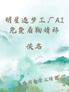 明星造梦工厂AI免费看鞠婧祎